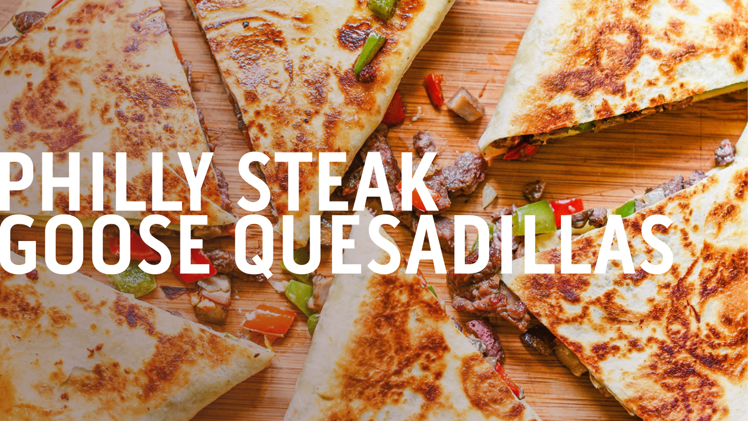 PHILLY STEAK GOOSE QUESADILLAS