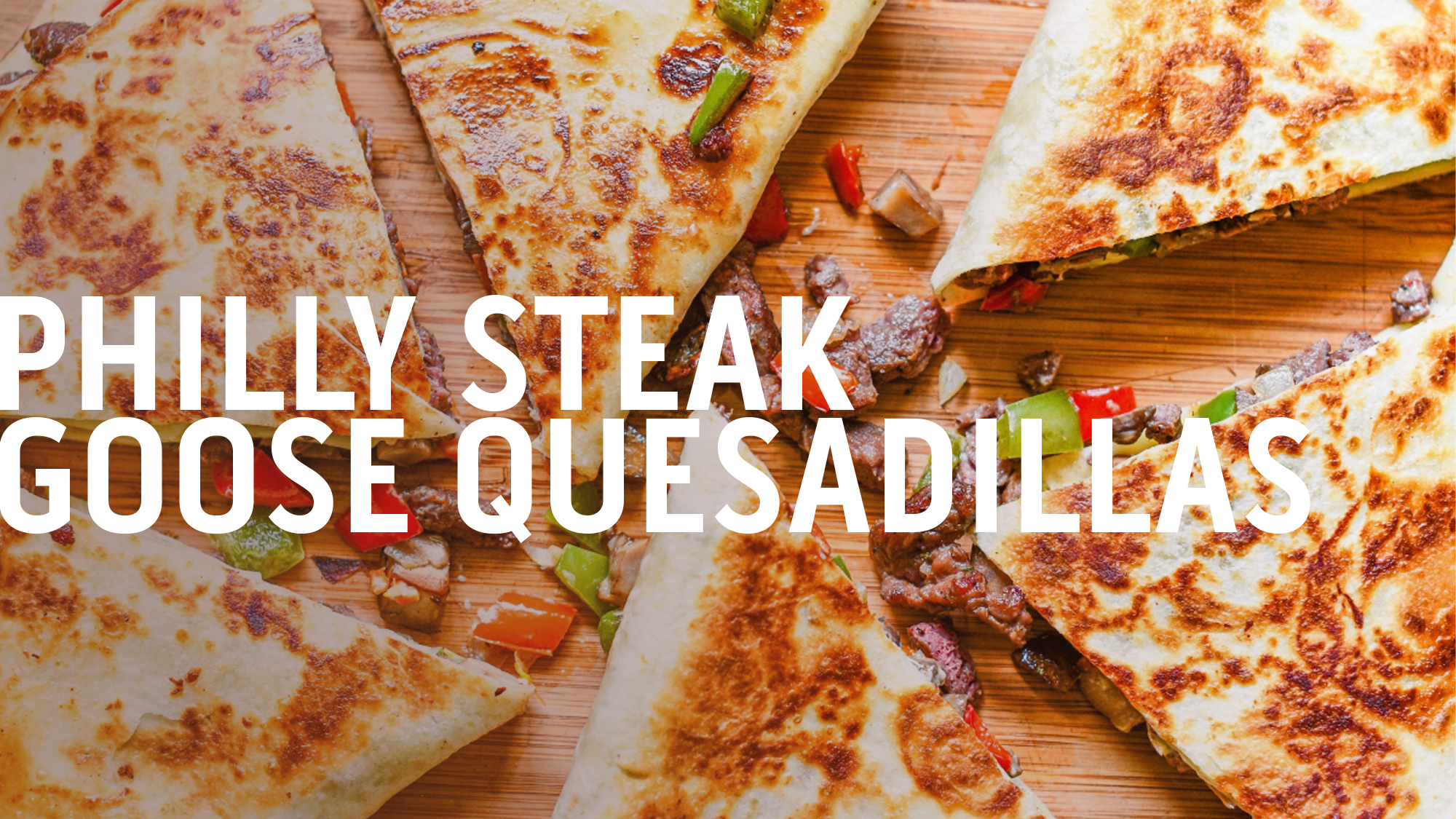 PHILLY STEAK GOOSE QUESADILLAS
